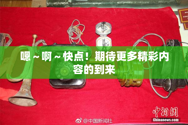 嗯～啊～快点！期待更多精彩内容的到来