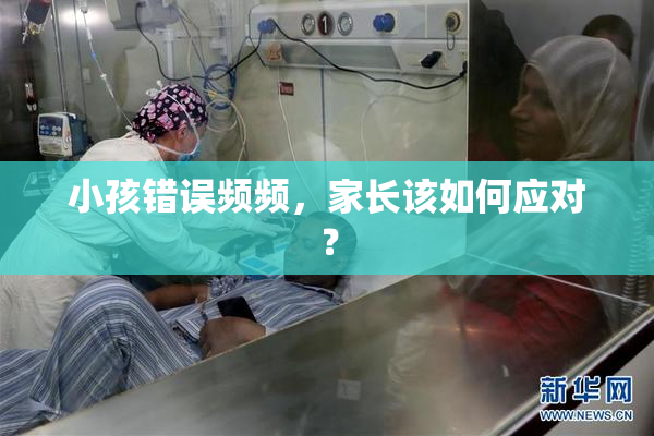 小孩错误频频，家长该如何应对？