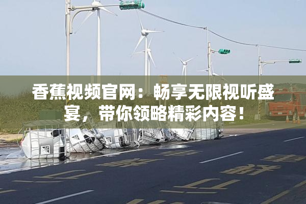 香蕉视频官网：畅享无限视听盛宴，带你领略精彩内容！