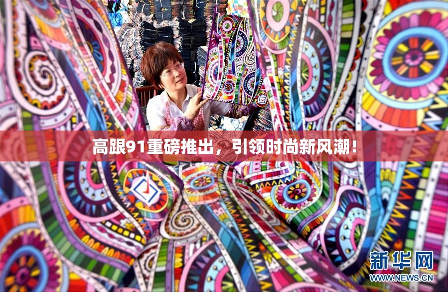 高跟91重磅推出，引领时尚新风潮！