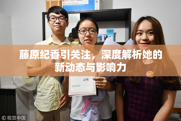 藤原纪香引关注，深度解析她的新动态与影响力