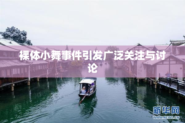 裸体小舞事件引发广泛关注与讨论