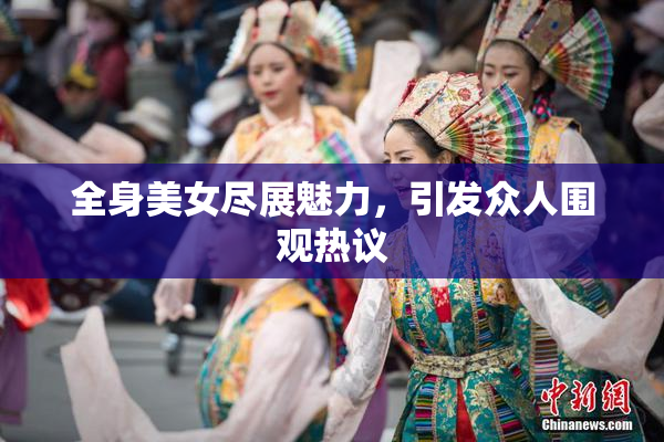 全身美女尽展魅力，引发众人围观热议