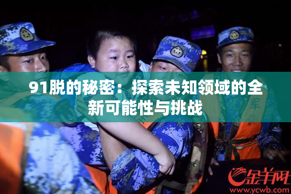 91脱的秘密：探索未知领域的全新可能性与挑战