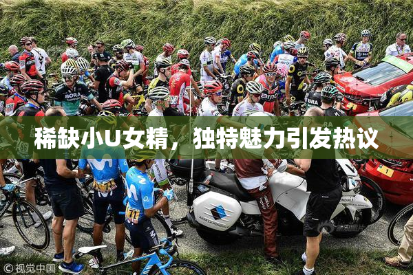 稀缺小U女精，独特魅力引发热议
