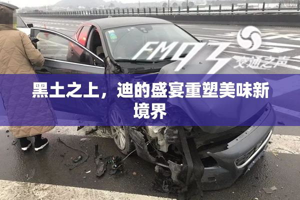 黑土之上，迪的盛宴重塑美味新境界