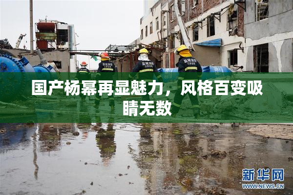 国产杨幂再显魅力，风格百变吸睛无数