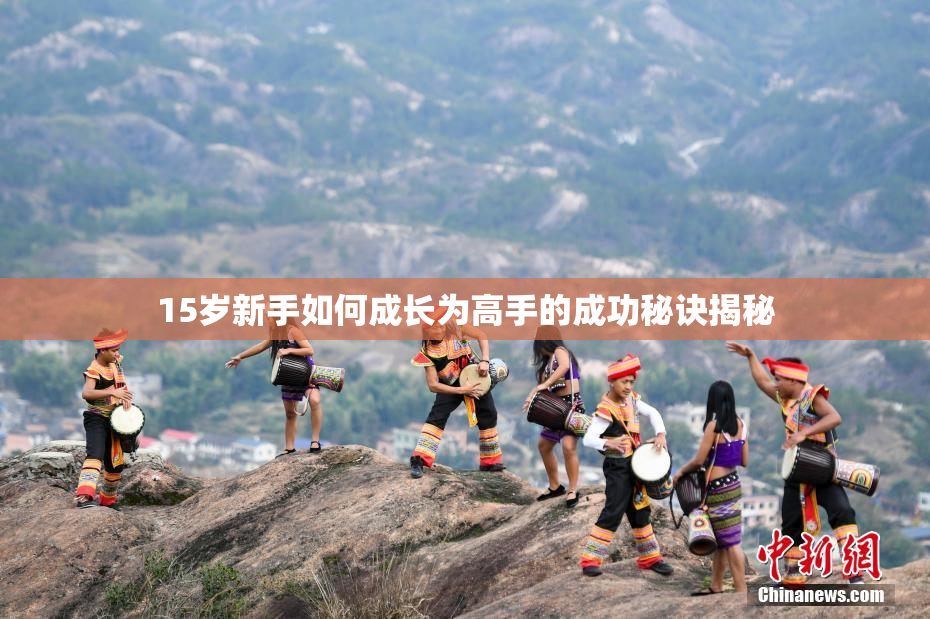 15岁新手如何成长为高手的成功秘诀揭秘