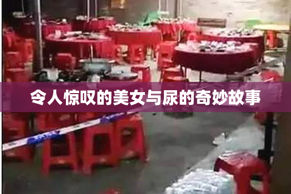 令人惊叹的美女与尿的奇妙故事