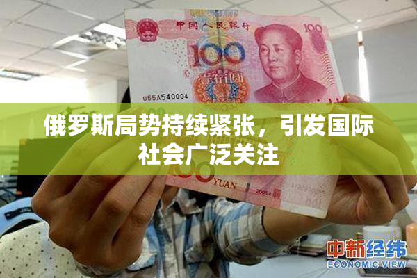 俄罗斯局势持续紧张，引发国际社会广泛关注