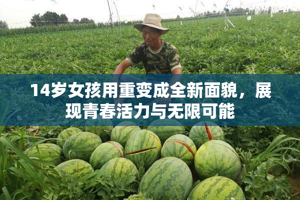 14岁女孩用重变成全新面貌，展现青春活力与无限可能