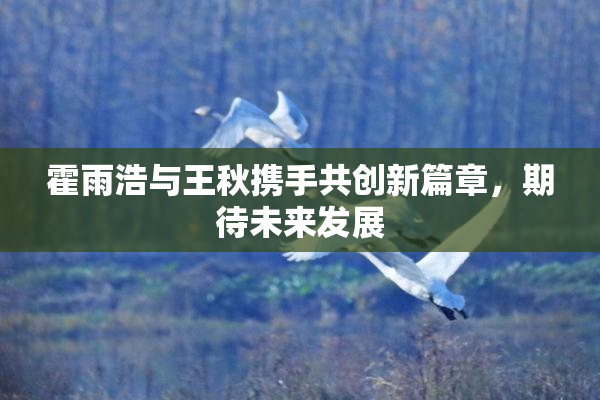 霍雨浩与王秋携手共创新篇章，期待未来发展