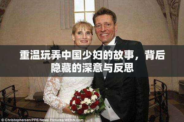 重温玩弄中国少妇的故事，背后隐藏的深意与反思