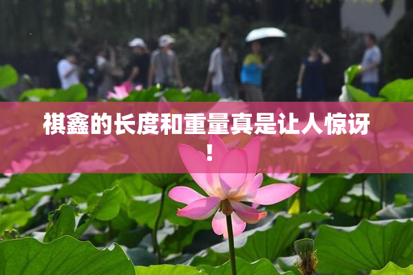 祺鑫的长度和重量真是让人惊讶！