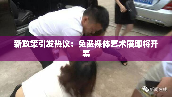 新政策引发热议：免费裸体艺术展即将开幕