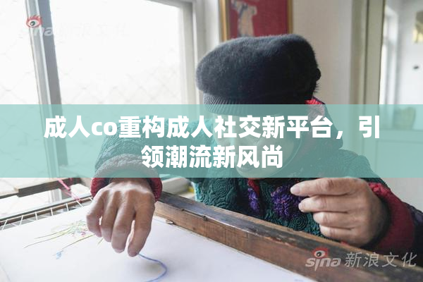 成人co重构成人社交新平台，引领潮流新风尚