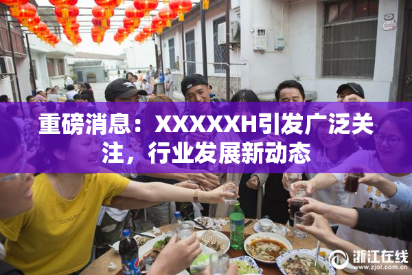 重磅消息：XXXXXH引发广泛关注，行业发展新动态