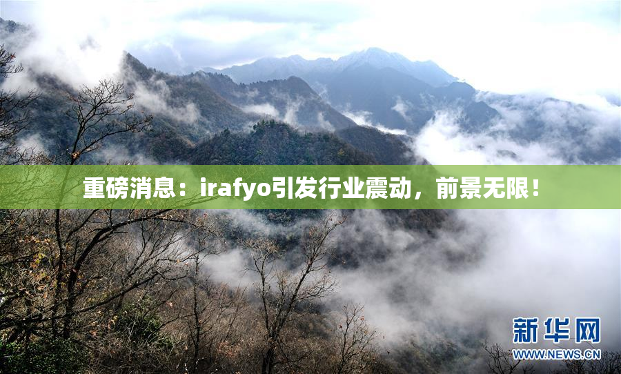 重磅消息：irafyo引发行业震动，前景无限！