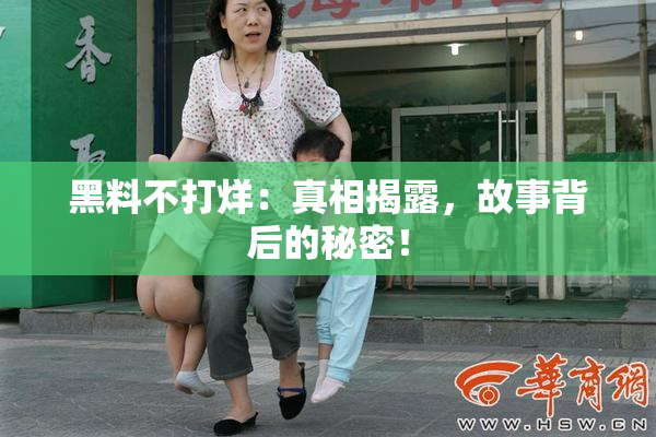 黑料不打烊：真相揭露，故事背后的秘密！
