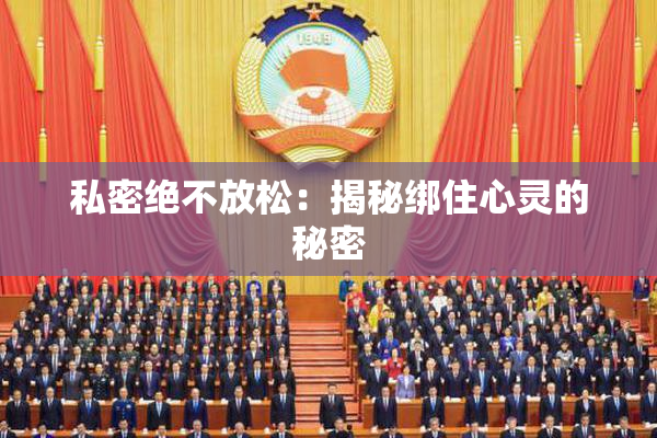 私密绝不放松：揭秘绑住心灵的秘密
