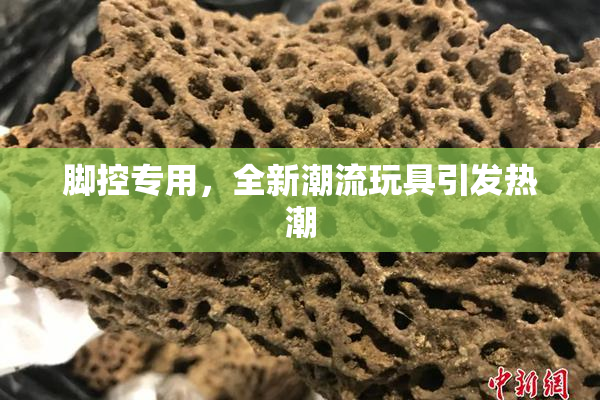 脚控专用，全新潮流玩具引发热潮