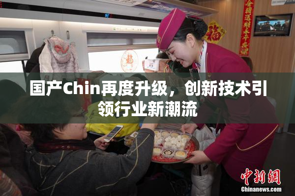 国产Chin再度升级，创新技术引领行业新潮流