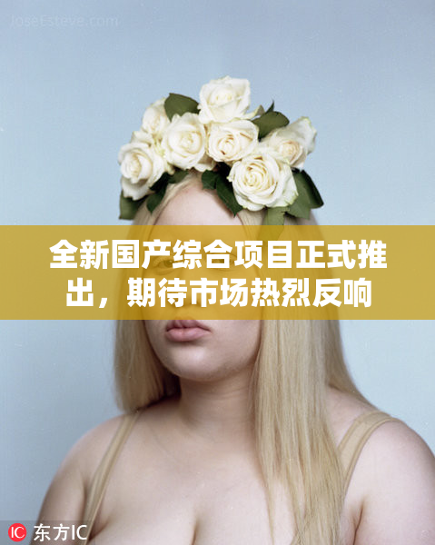 全新国产综合项目正式推出，期待市场热烈反响