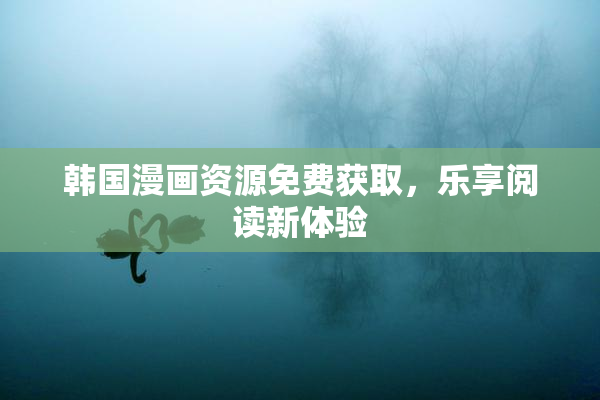 韩国漫画资源免费获取，乐享阅读新体验