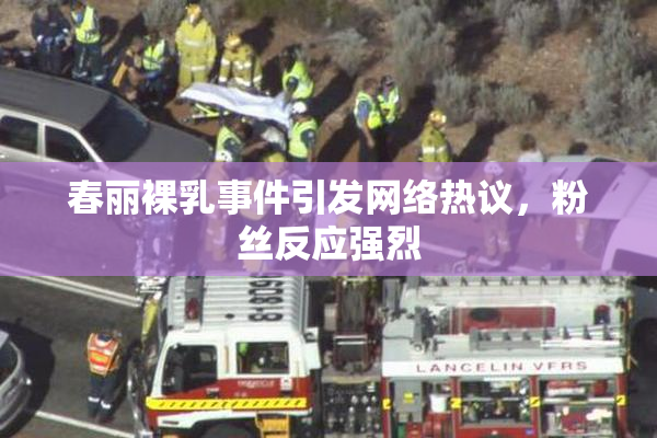 春丽裸乳事件引发网络热议，粉丝反应强烈