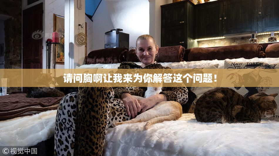 请问胸啊让我来为你解答这个问题！