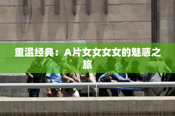 重温经典：A片女女女女的魅惑之旅