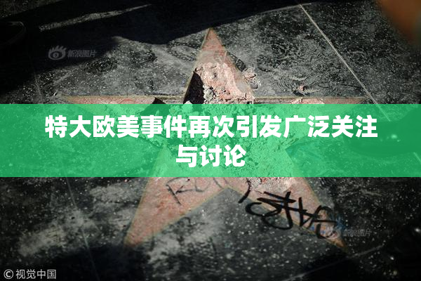 特大欧美事件再次引发广泛关注与讨论