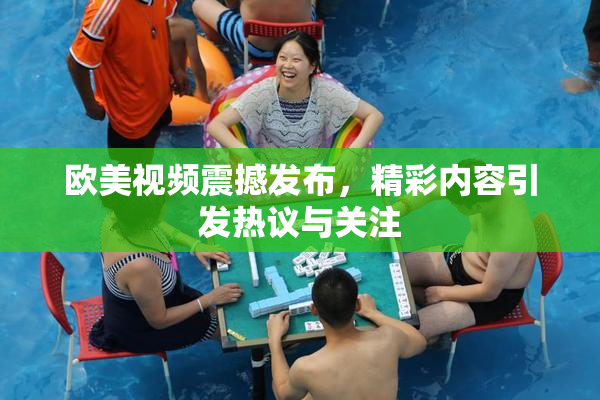 欧美视频震撼发布，精彩内容引发热议与关注