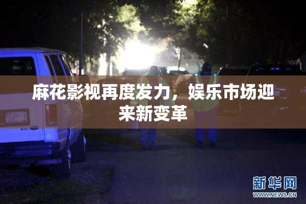 麻花影视再度发力，娱乐市场迎来新变革