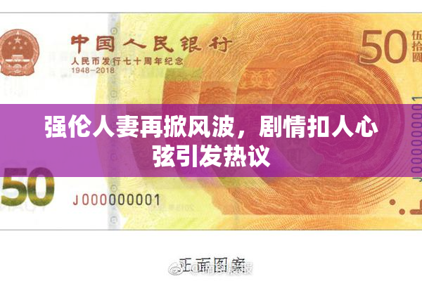 强伦人妻再掀风波，剧情扣人心弦引发热议