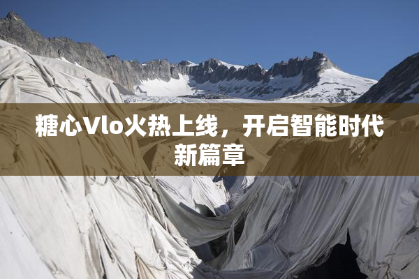 糖心Vlo火热上线，开启智能时代新篇章