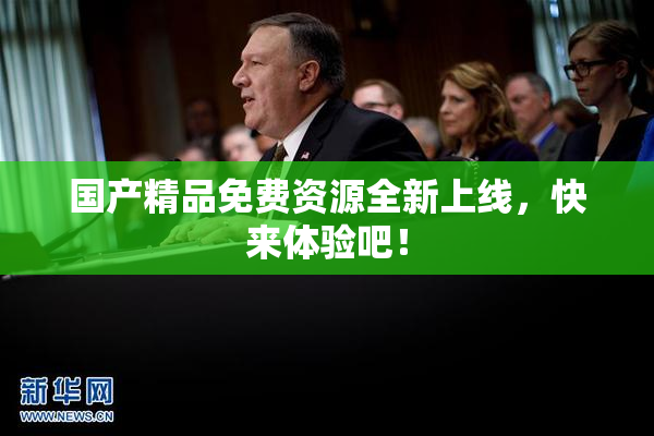 国产精品免费资源全新上线，快来体验吧！