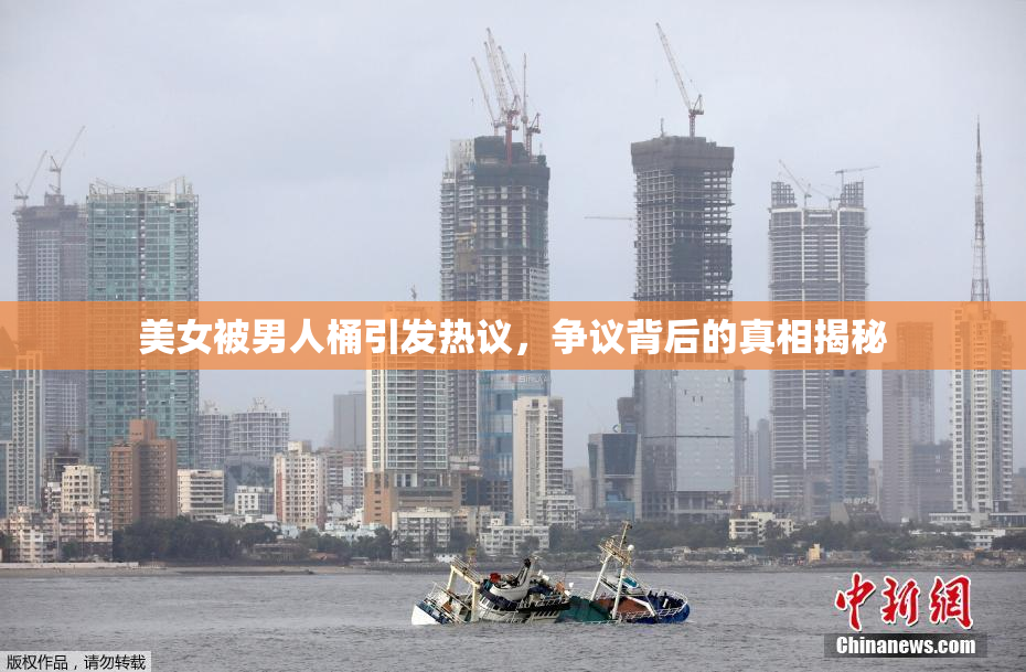 美女被男人桶引发热议，争议背后的真相揭秘