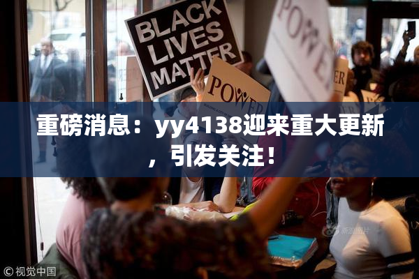 重磅消息：yy4138迎来重大更新，引发关注！