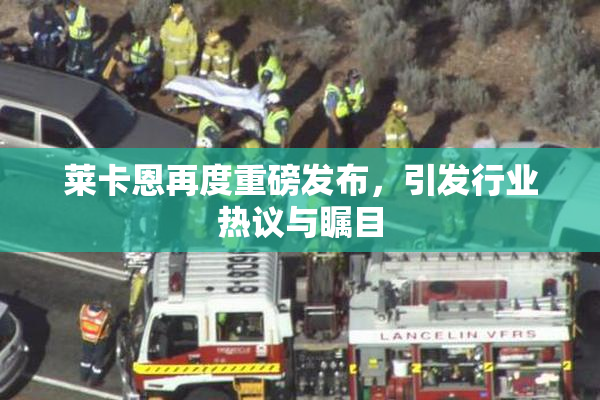 莱卡恩再度重磅发布，引发行业热议与瞩目