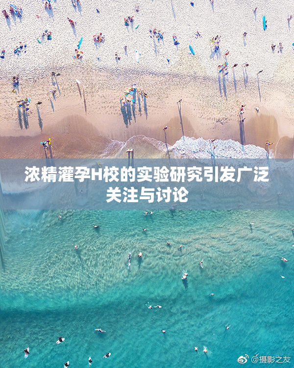 浓精灌孕H校的实验研究引发广泛关注与讨论