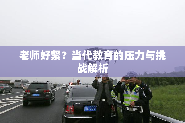 老师好紧？当代教育的压力与挑战解析