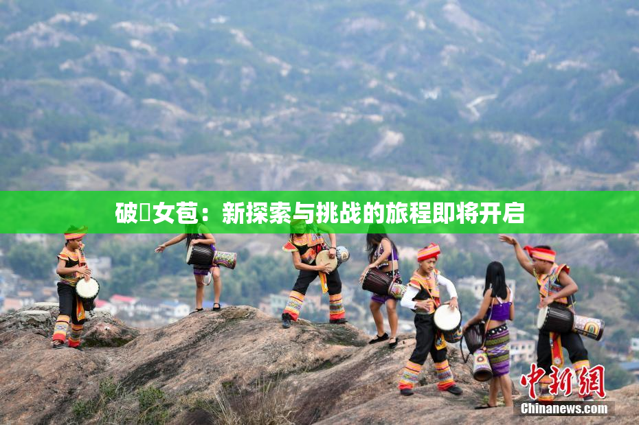 破處女苞：新探索与挑战的旅程即将开启