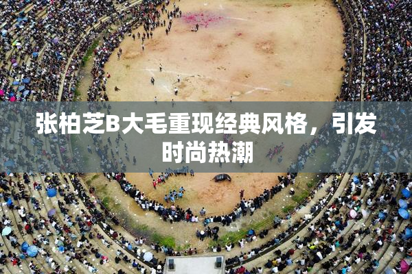 张柏芝B大毛重现经典风格，引发时尚热潮