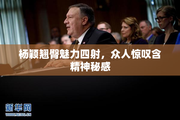 杨颖翘臀魅力四射，众人惊叹含精神秘感