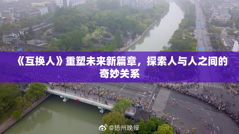 《互换人》重塑未来新篇章，探索人与人之间的奇妙关系