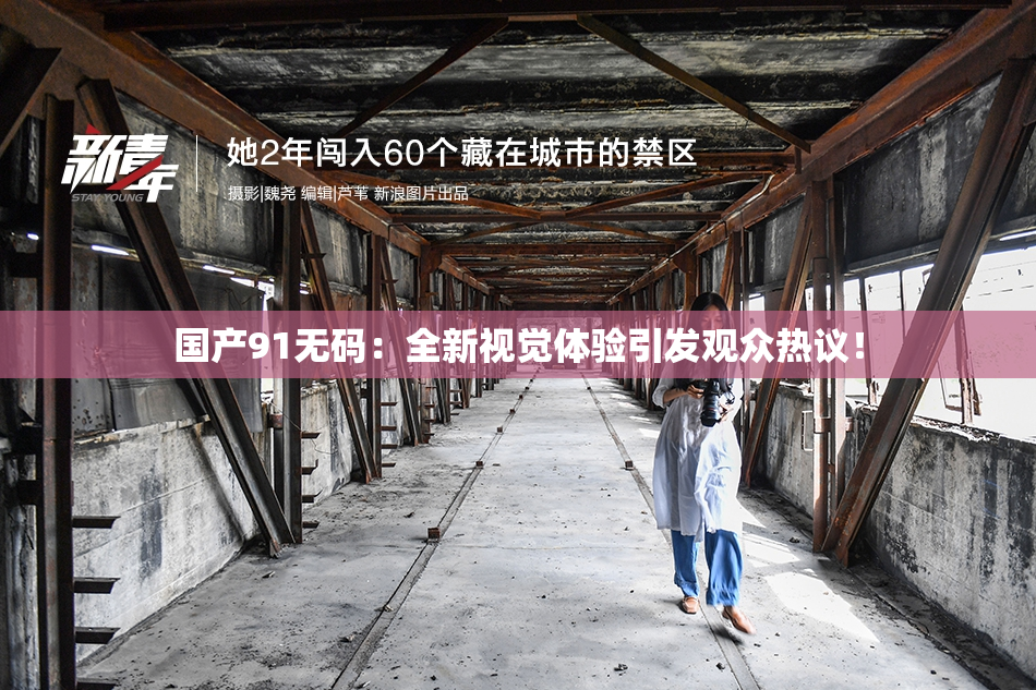 国产91无码：全新视觉体验引发观众热议！