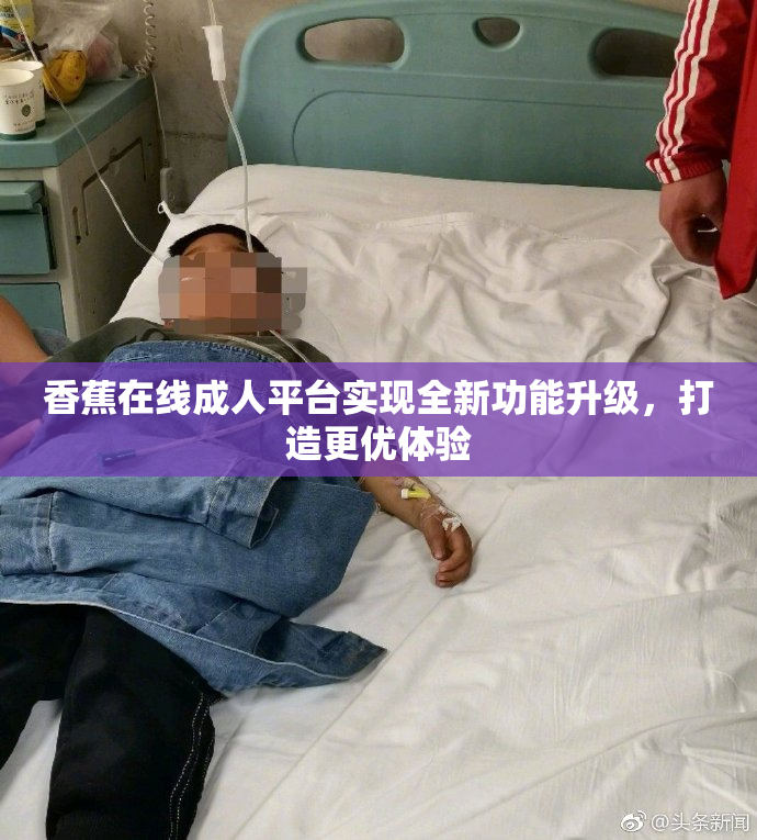 香蕉在线成人平台实现全新功能升级，打造更优体验