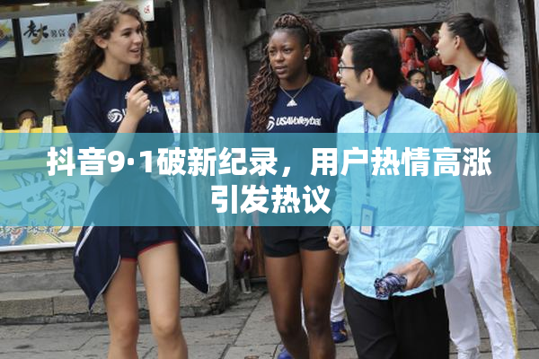 抖音9·1破新纪录，用户热情高涨引发热议