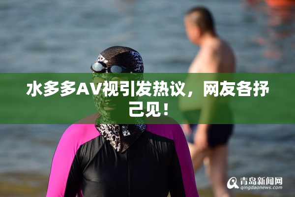 水多多AV视引发热议，网友各抒己见！